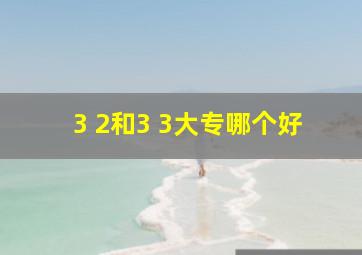 3 2和3 3大专哪个好